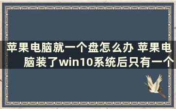 苹果电脑就一个盘怎么办 苹果电脑装了win10系统后只有一个c盘，在磁盘管理里面看到有个磁盘分区1不知道怎么用